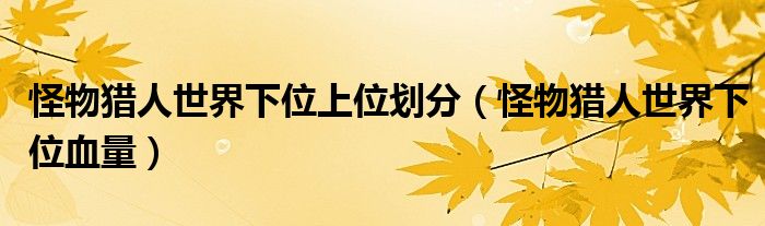 怪物獵人世界下位上位劃分（怪物獵人世界下位血量）