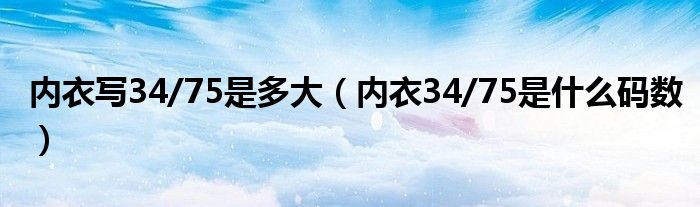 內(nèi)衣寫34/75是多大（內(nèi)衣34/75是什么碼數(shù)）