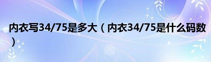內(nèi)衣寫34/75是多大（內(nèi)衣34/75是什么碼數(shù)）