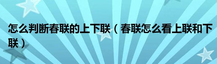 怎么判斷春聯(lián)的上下聯(lián)（春聯(lián)怎么看上聯(lián)和下聯(lián)）