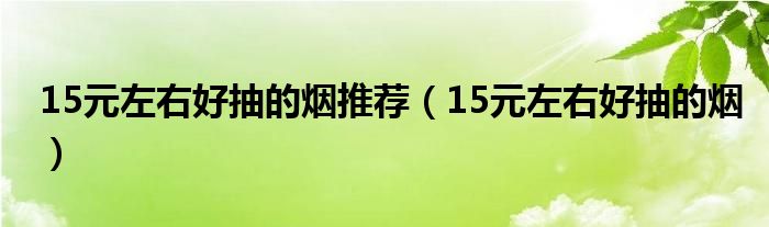 15元左右好抽的煙推薦（15元左右好抽的煙）