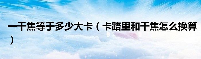 一千焦等于多少大卡（卡路里和千焦怎么換算）