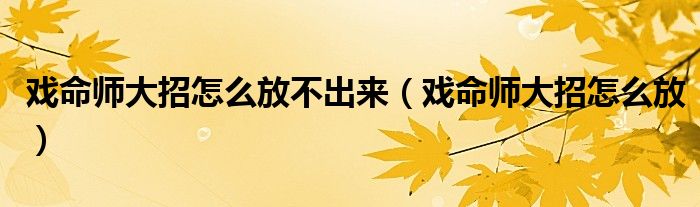戲命師大招怎么放不出來（戲命師大招怎么放）