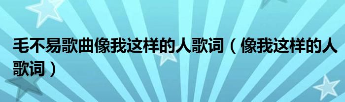 毛不易歌曲像我這樣的人歌詞（像我這樣的人歌詞）
