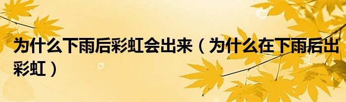 為什么下雨后彩虹會出來（為什么在下雨后出彩虹）
