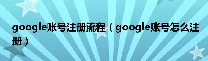 google賬號(hào)注冊(cè)流程（google賬號(hào)怎么注冊(cè)）