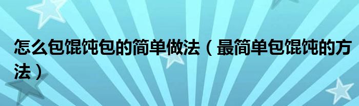怎么包餛飩包的簡單做法（最簡單包餛飩的方法）