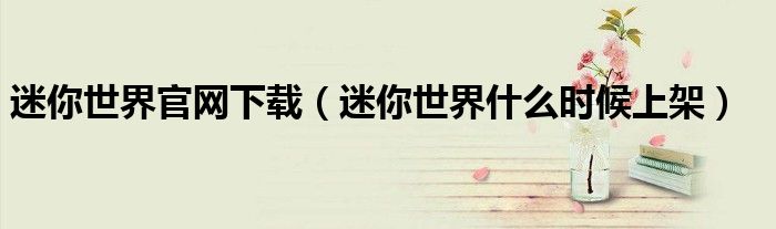 迷你世界官網(wǎng)下載（迷你世界什么時候上架）