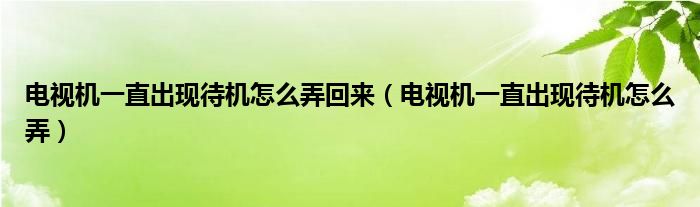 電視機一直出現(xiàn)待機怎么弄回來（電視機一直出現(xiàn)待機怎么弄）