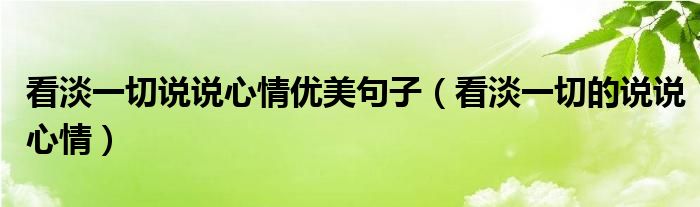 看淡一切說說心情優(yōu)美句子（看淡一切的說說心情）