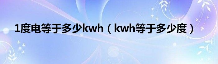 1度電等于多少kwh（kwh等于多少度）