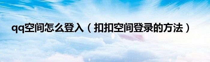 qq空間怎么登入（扣扣空間登錄的方法）