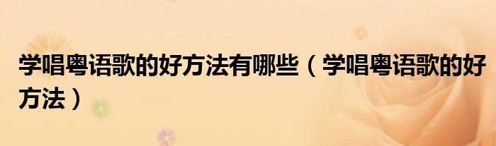 學唱粵語歌的好方法有哪些（學唱粵語歌的好方法）