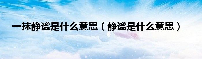 一抹靜謐是什么意思（靜謐是什么意思）