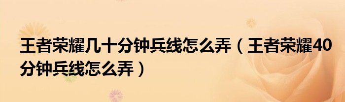 王者榮耀幾十分鐘兵線怎么弄（王者榮耀40分鐘兵線怎么弄）