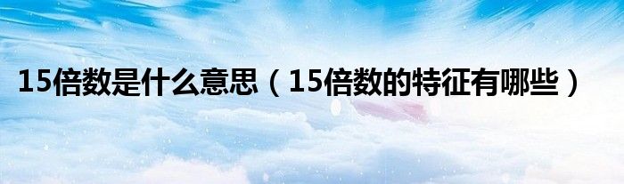 15倍數(shù)是什么意思（15倍數(shù)的特征有哪些）