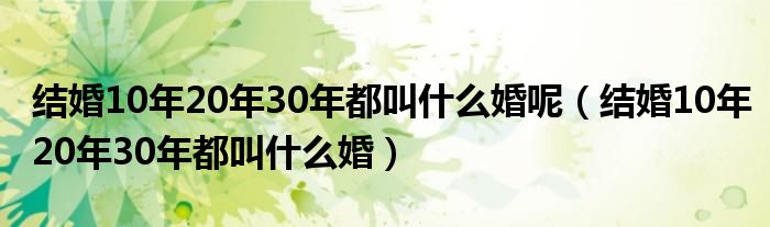 結(jié)婚10年20年30年都叫什么婚呢（結(jié)婚10年20年30年都叫什么婚）