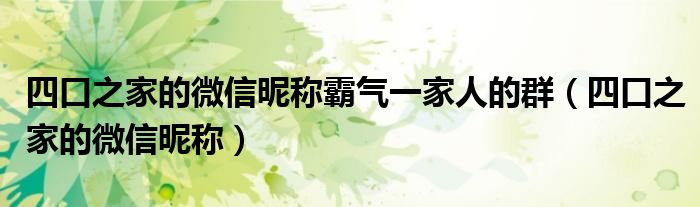 四口之家的微信昵稱(chēng)霸氣一家人的群（四口之家的微信昵稱(chēng)）