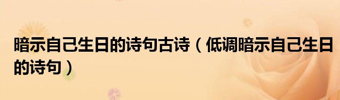暗示自己生日的詩句古詩（低調(diào)暗示自己生日的詩句）