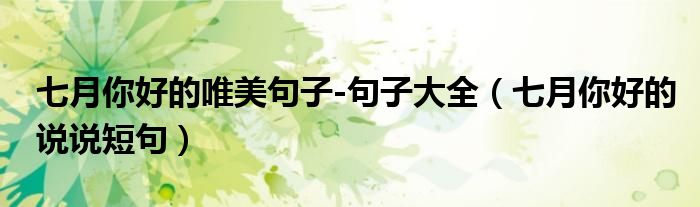 七月你好的唯美句子-句子大全（七月你好的說說短句）