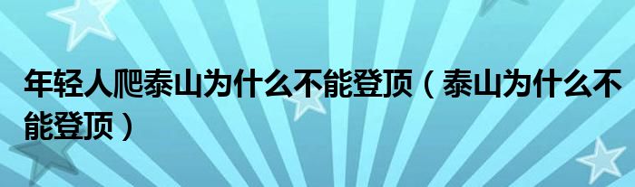 年輕人爬泰山為什么不能登頂（泰山為什么不能登頂）