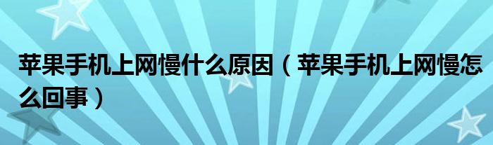 蘋果手機(jī)上網(wǎng)慢什么原因（蘋果手機(jī)上網(wǎng)慢怎么回事）