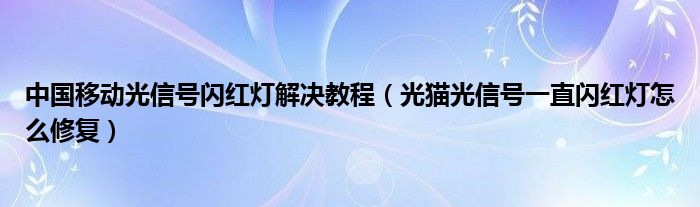 中國移動光信號閃紅燈解決教程（光貓光信號一直閃紅燈怎么修復）