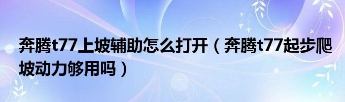 奔騰t77上坡輔助怎么打開（奔騰t77起步爬坡動(dòng)力夠用嗎）