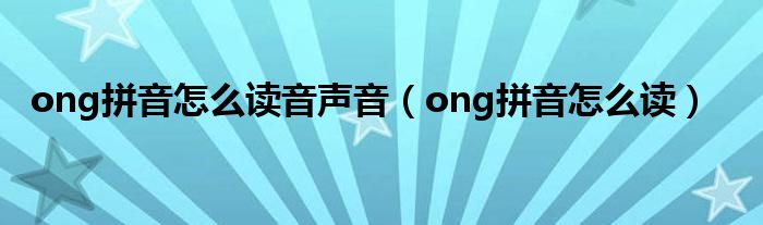 ong拼音怎么讀音聲音（ong拼音怎么讀）