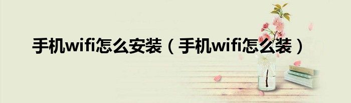 手機(jī)wifi怎么安裝（手機(jī)wifi怎么裝）