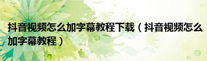抖音視頻怎么加字幕教程下載（抖音視頻怎么加字幕教程）