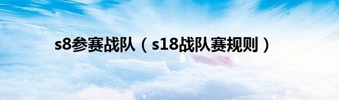 s8參賽戰(zhàn)隊（s18戰(zhàn)隊賽規(guī)則）