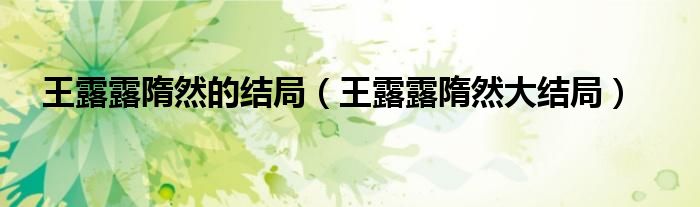 王露露隋然的結(jié)局（王露露隋然大結(jié)局）