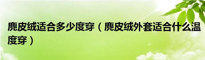 麂皮絨適合多少度穿（麂皮絨外套適合什么溫度穿）