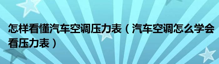 怎樣看懂汽車空調壓力表（汽車空調怎么學會看壓力表）