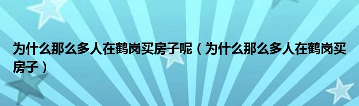 為什么那么多人在鶴崗買房子呢（為什么那么多人在鶴崗買房子）