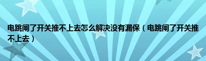 電跳閘了開關(guān)推不上去怎么解決沒有漏保（電跳閘了開關(guān)推不上去）