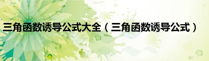 三角函數(shù)誘導(dǎo)公式大全（三角函數(shù)誘導(dǎo)公式）