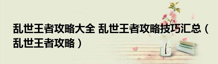 亂世王者攻略大全 亂世王者攻略技巧匯總（亂世王者攻略）