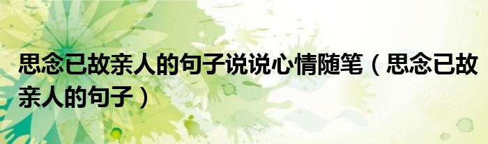 思念已故親人的句子說說心情隨筆（思念已故親人的句子）