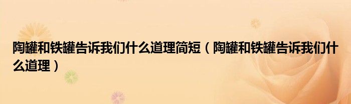 陶罐和鐵罐告訴我們什么道理簡(jiǎn)短（陶罐和鐵罐告訴我們什么道理）
