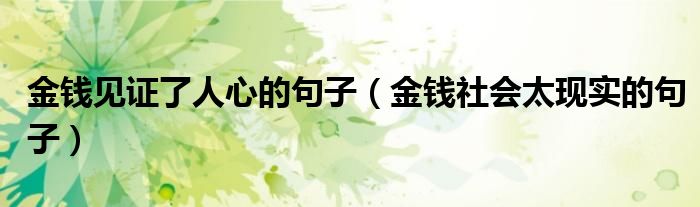 金錢見證了人心的句子（金錢社會太現(xiàn)實(shí)的句子）