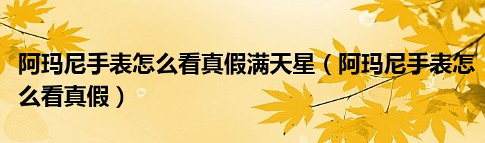 阿瑪尼手表怎么看真假滿天星（阿瑪尼手表怎么看真假）
