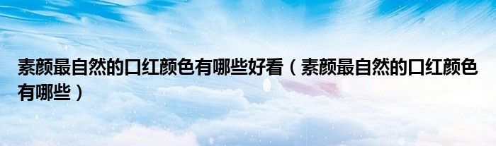 素顏?zhàn)钭匀坏目诩t顏色有哪些好看（素顏?zhàn)钭匀坏目诩t顏色有哪些）