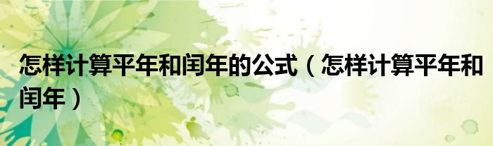怎樣計算平年和閏年的公式（怎樣計算平年和閏年）