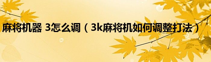 麻將機(jī)器 3怎么調(diào)（3k麻將機(jī)如何調(diào)整打法）