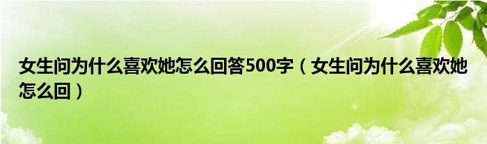 女生問(wèn)為什么喜歡她怎么回答500字（女生問(wèn)為什么喜歡她怎么回）