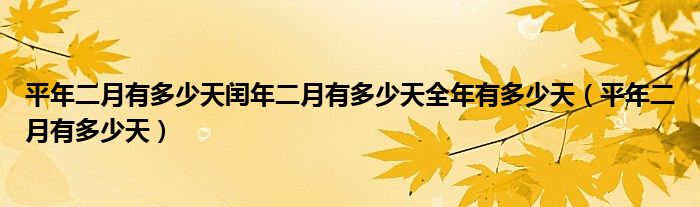 平年二月有多少天閏年二月有多少天全年有多少天（平年二月有多少天）