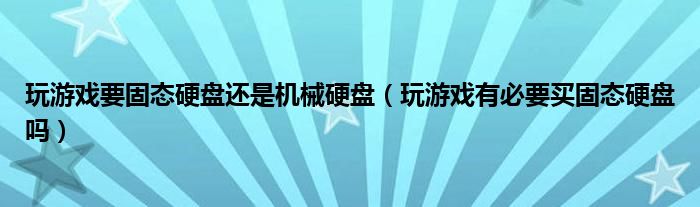 玩游戲要固態(tài)硬盤還是機械硬盤（玩游戲有必要買固態(tài)硬盤嗎）