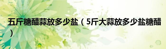 五斤糖醋蒜放多少鹽（5斤大蒜放多少鹽糖醋）